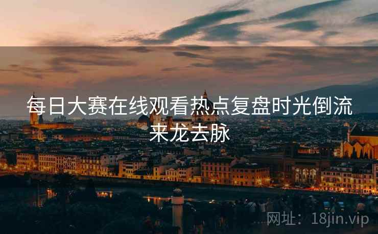 每日大赛在线观看热点复盘时光倒流来龙去脉