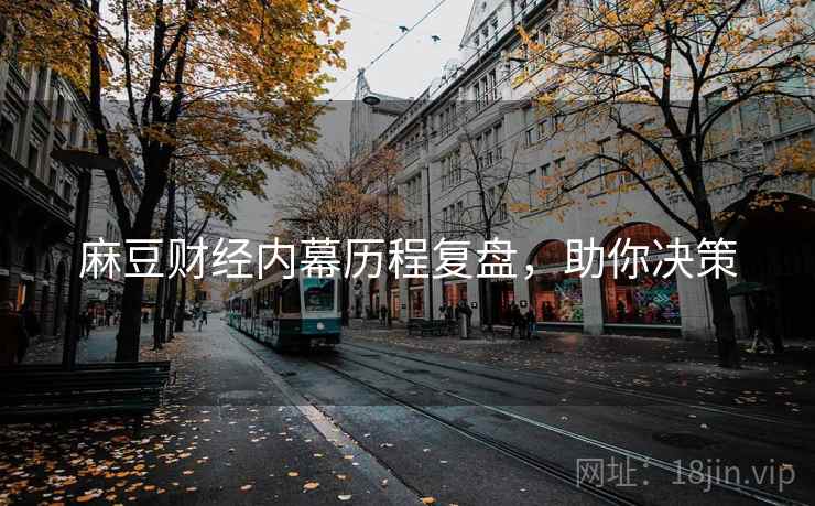 麻豆财经内幕历程复盘，助你决策
