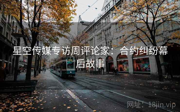 星空传媒专访周评论家：合约纠纷幕后故事