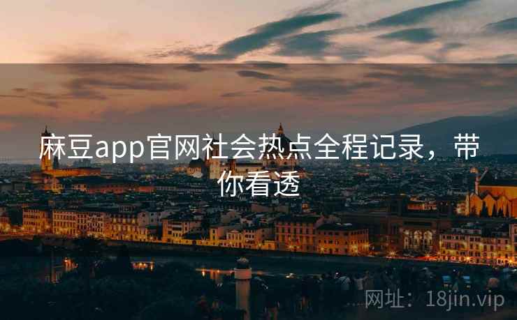 麻豆app官网社会热点全程记录，带你看透