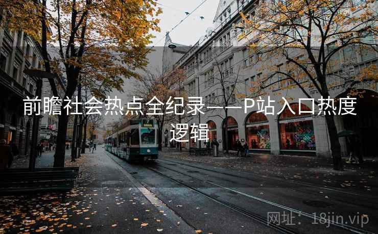 前瞻社会热点全纪录——P站入口热度逻辑