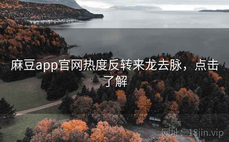 麻豆app官网热度反转来龙去脉,点击了解