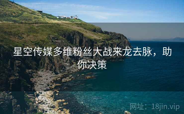 星空传媒多维粉丝大战来龙去脉，助你决策