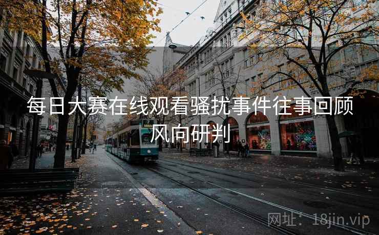 每日大赛在线观看骚扰事件往事回顾风向研判