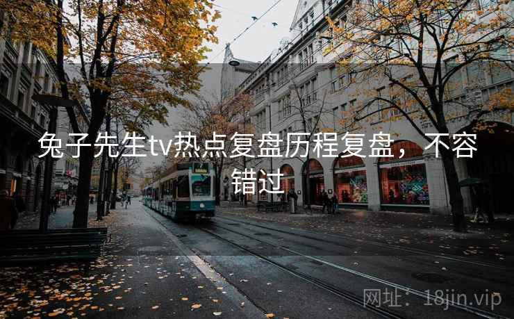 兔子先生tv热点复盘历程复盘，不容错过