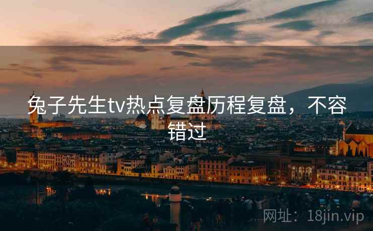 兔子先生tv热点复盘历程复盘，不容错过