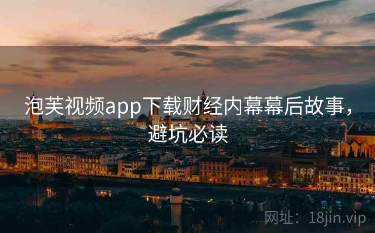 泡芙视频app下载财经内幕幕后故事，避坑必读
