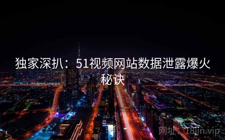 独家深扒：51视频网站数据泄露爆火秘诀