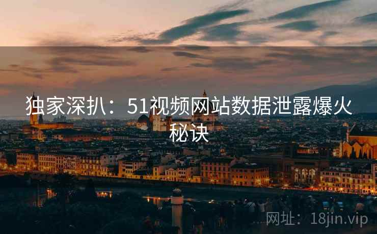 独家深扒：51视频网站数据泄露爆火秘诀
