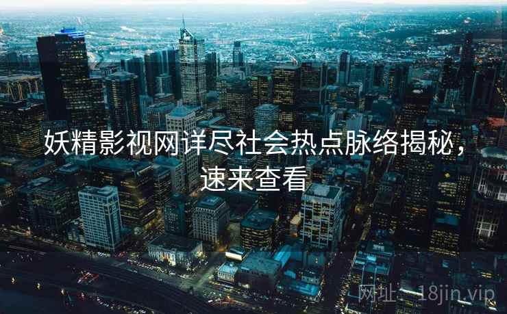 妖精影视网详尽社会热点脉络揭秘，速来查看