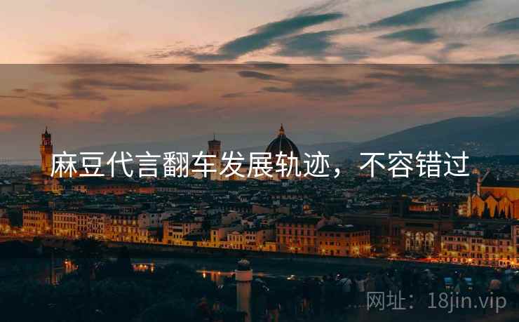 麻豆代言翻车发展轨迹，不容错过
