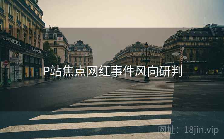 P站焦点网红事件风向研判
