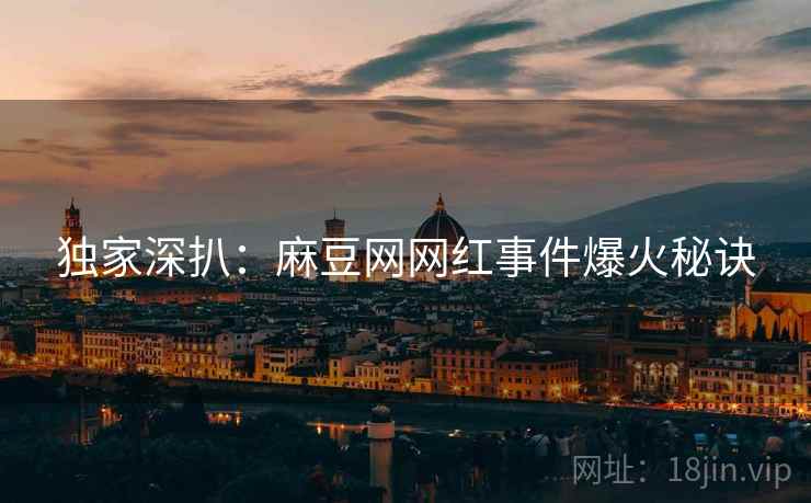 独家深扒：麻豆网网红事件爆火秘诀