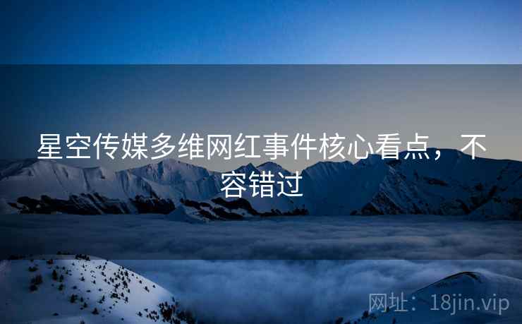 星空传媒多维网红事件核心看点，不容错过