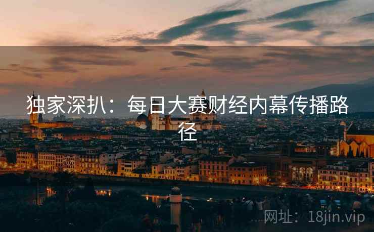 独家深扒：每日大赛财经内幕传播路径