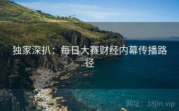 独家深扒：每日大赛财经内幕传播路径