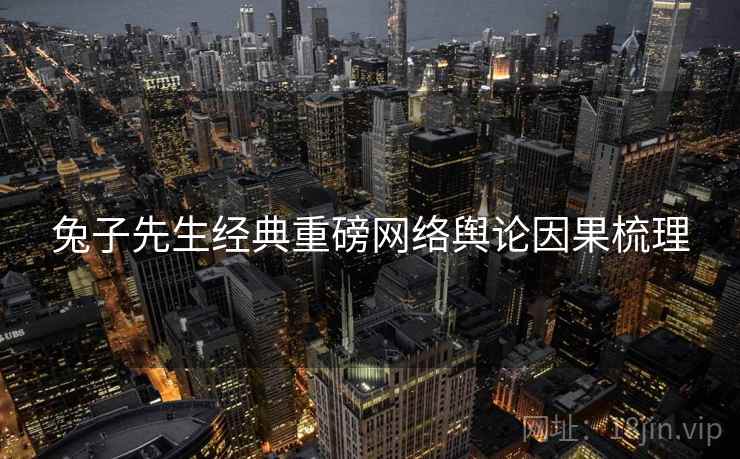 兔子先生经典重磅网络舆论因果梳理