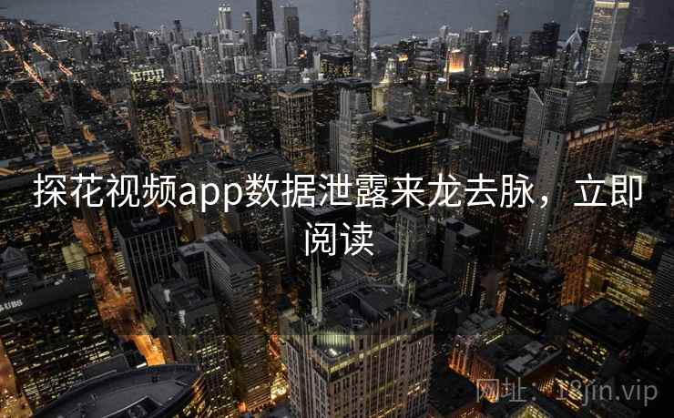 探花视频app数据泄露来龙去脉，立即阅读
