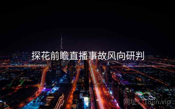 探花前瞻直播事故风向研判
