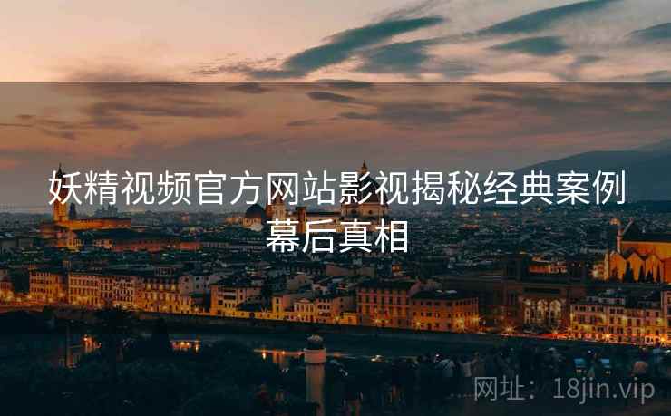 妖精视频官方网站影视揭秘经典案例幕后真相