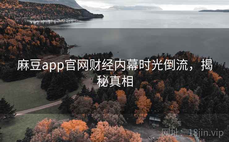 麻豆app官网财经内幕时光倒流，揭秘真相